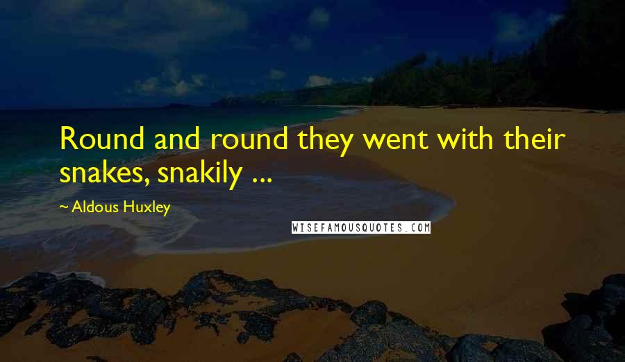 Aldous Huxley Quotes: Round and round they went with their snakes, snakily ...