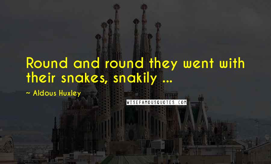 Aldous Huxley Quotes: Round and round they went with their snakes, snakily ...