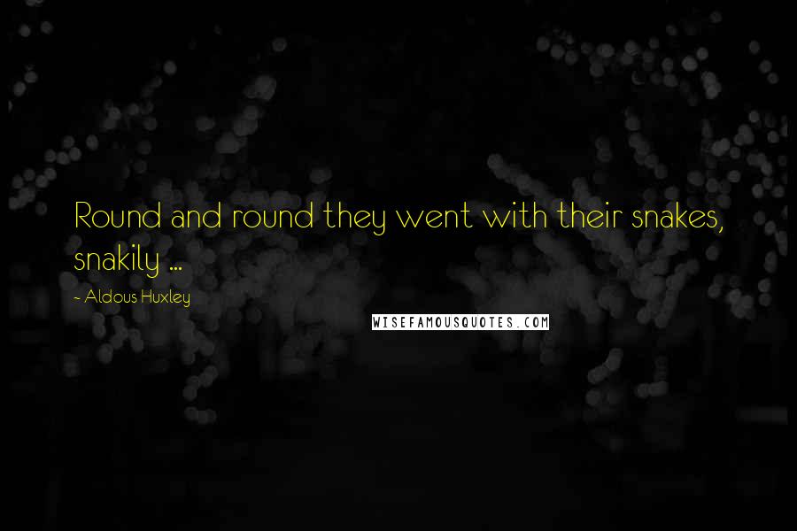 Aldous Huxley Quotes: Round and round they went with their snakes, snakily ...
