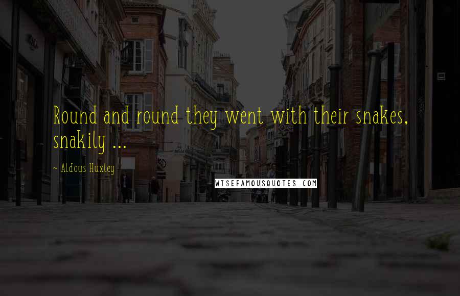 Aldous Huxley Quotes: Round and round they went with their snakes, snakily ...
