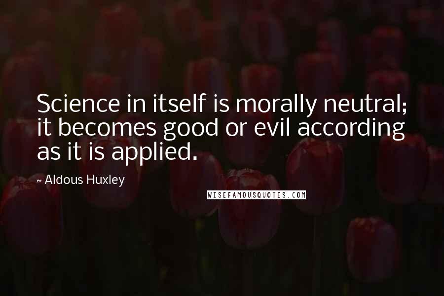 Aldous Huxley Quotes: Science in itself is morally neutral; it becomes good or evil according as it is applied.