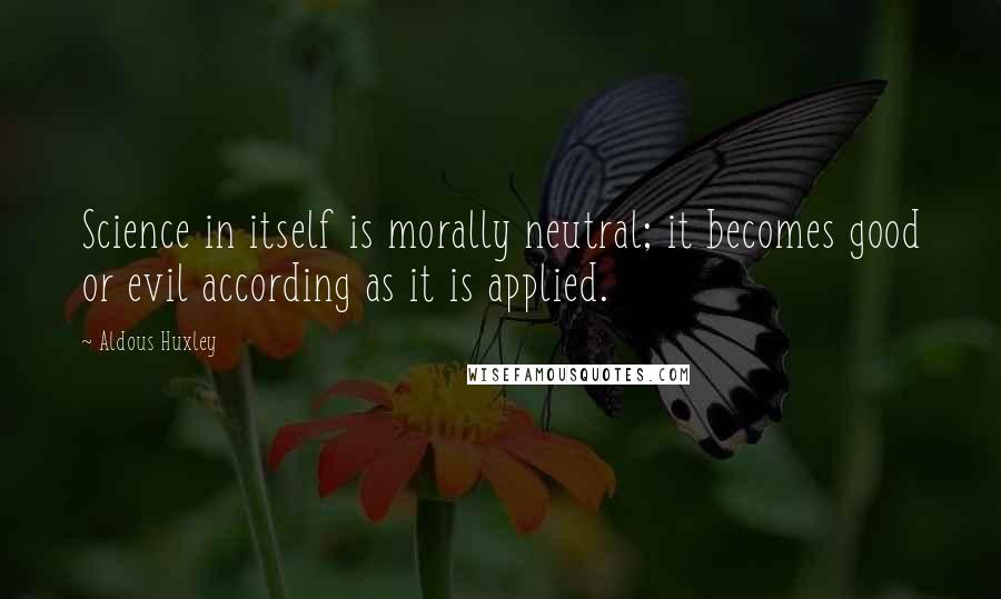 Aldous Huxley Quotes: Science in itself is morally neutral; it becomes good or evil according as it is applied.