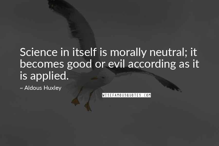 Aldous Huxley Quotes: Science in itself is morally neutral; it becomes good or evil according as it is applied.