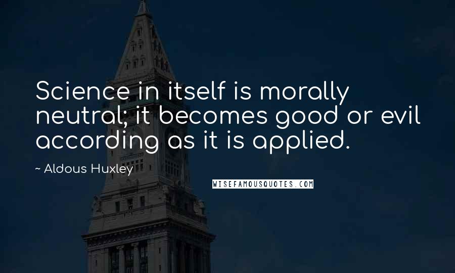 Aldous Huxley Quotes: Science in itself is morally neutral; it becomes good or evil according as it is applied.