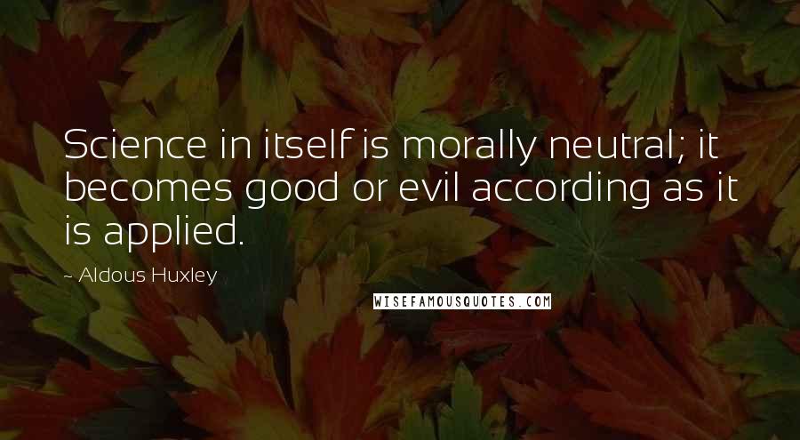 Aldous Huxley Quotes: Science in itself is morally neutral; it becomes good or evil according as it is applied.