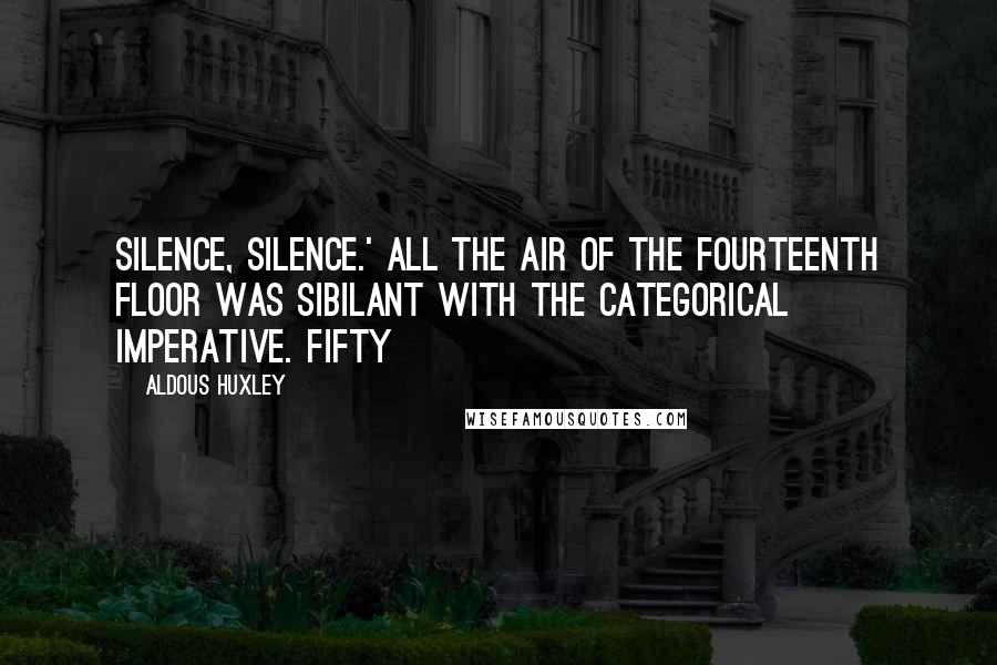 Aldous Huxley Quotes: Silence, silence.' All the air of the fourteenth floor was sibilant with the categorical imperative. Fifty