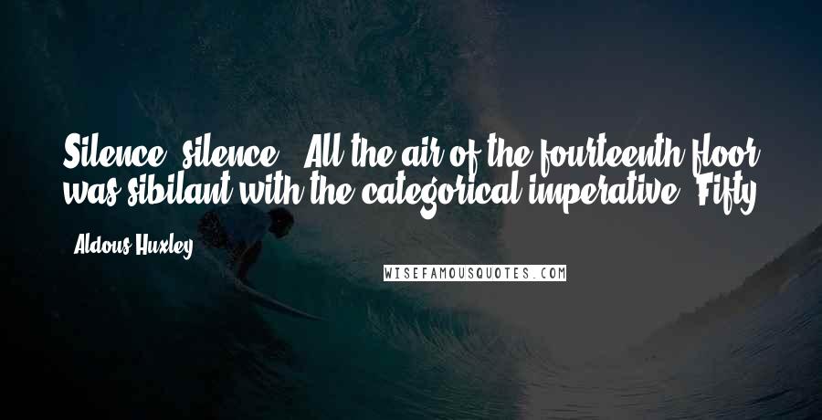 Aldous Huxley Quotes: Silence, silence.' All the air of the fourteenth floor was sibilant with the categorical imperative. Fifty