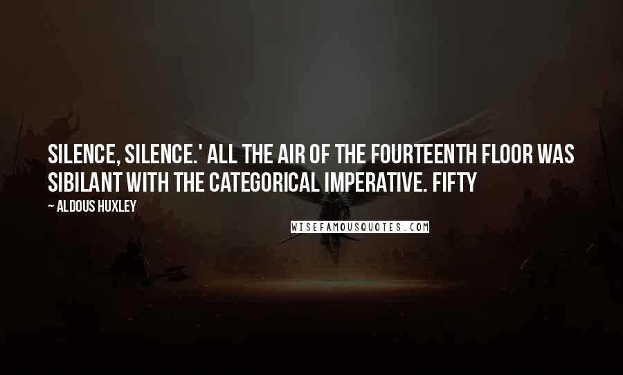 Aldous Huxley Quotes: Silence, silence.' All the air of the fourteenth floor was sibilant with the categorical imperative. Fifty