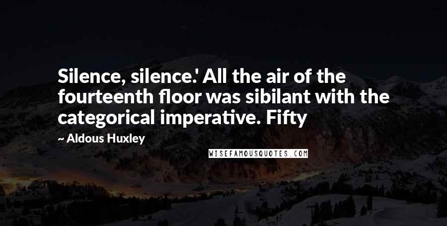 Aldous Huxley Quotes: Silence, silence.' All the air of the fourteenth floor was sibilant with the categorical imperative. Fifty