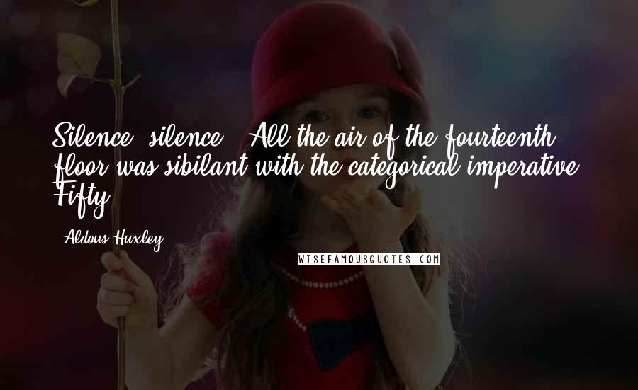 Aldous Huxley Quotes: Silence, silence.' All the air of the fourteenth floor was sibilant with the categorical imperative. Fifty