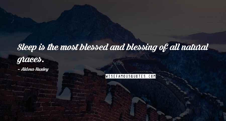 Aldous Huxley Quotes: Sleep is the most blessed and blessing of all natural graces.