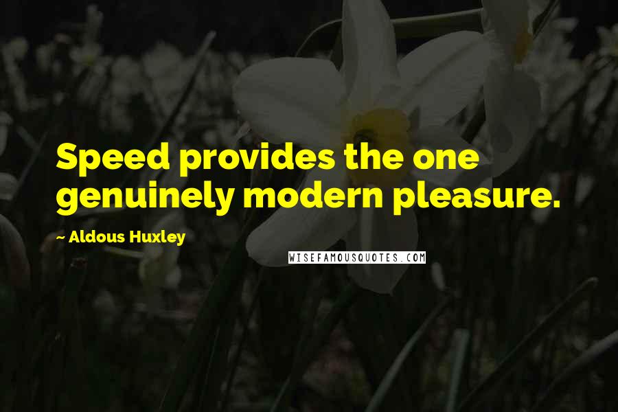 Aldous Huxley Quotes: Speed provides the one genuinely modern pleasure.