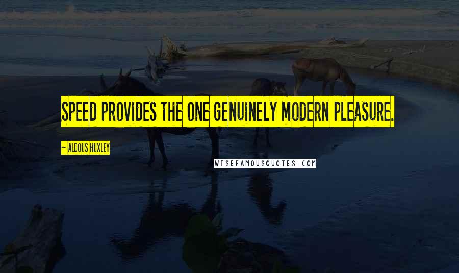 Aldous Huxley Quotes: Speed provides the one genuinely modern pleasure.