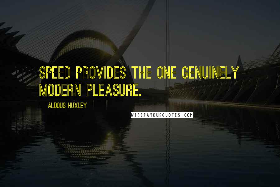 Aldous Huxley Quotes: Speed provides the one genuinely modern pleasure.