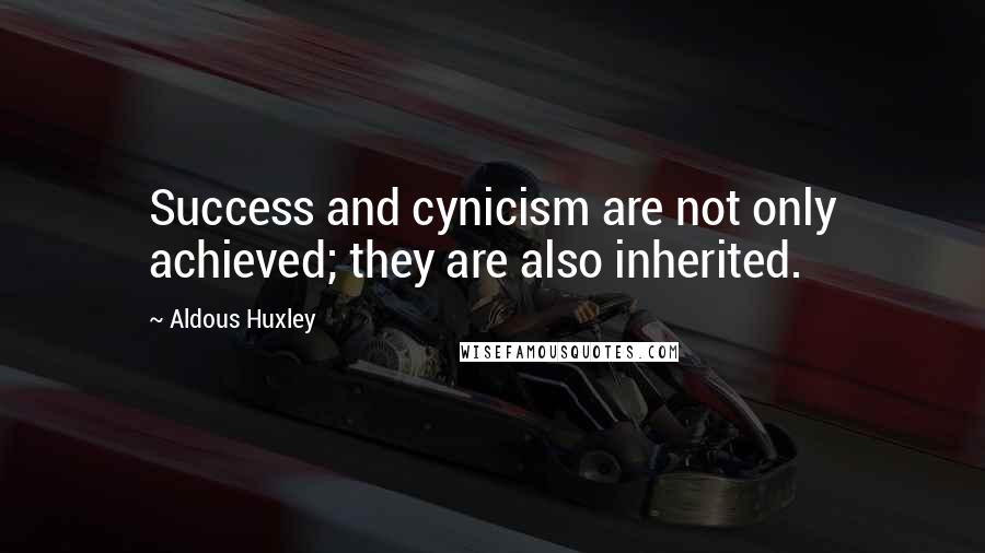 Aldous Huxley Quotes: Success and cynicism are not only achieved; they are also inherited.