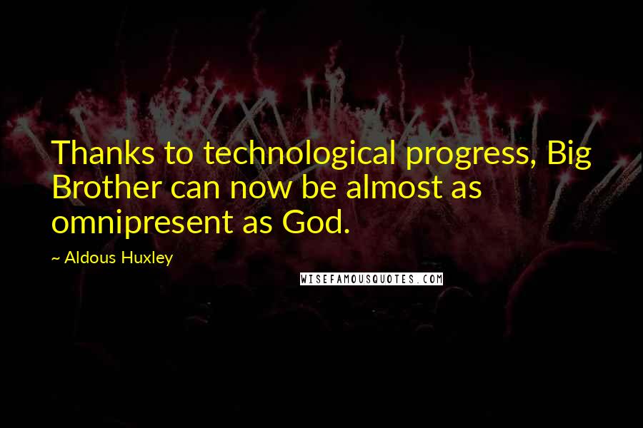 Aldous Huxley Quotes: Thanks to technological progress, Big Brother can now be almost as omnipresent as God.