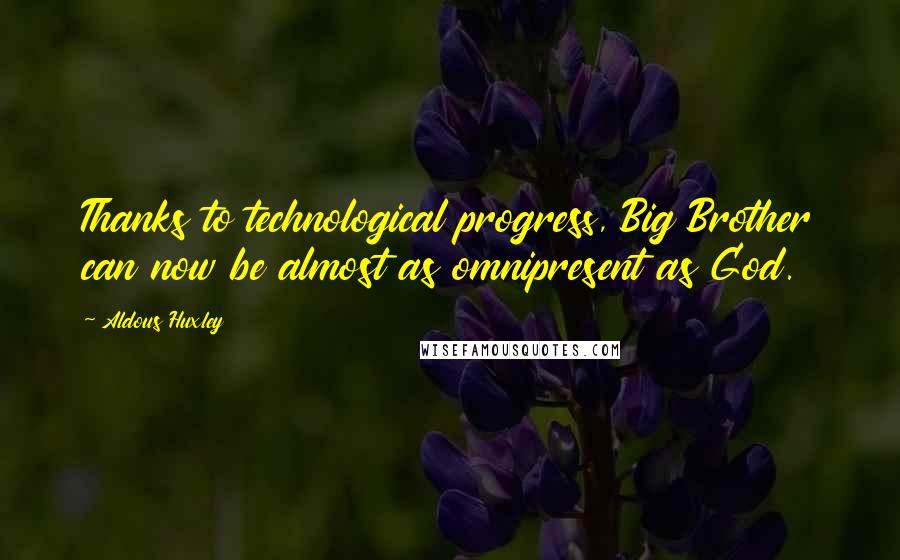 Aldous Huxley Quotes: Thanks to technological progress, Big Brother can now be almost as omnipresent as God.