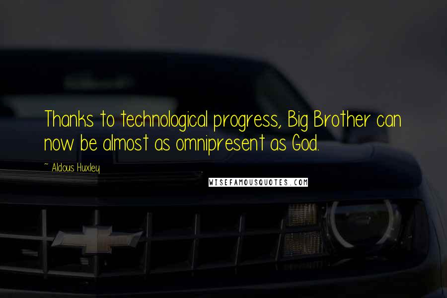Aldous Huxley Quotes: Thanks to technological progress, Big Brother can now be almost as omnipresent as God.