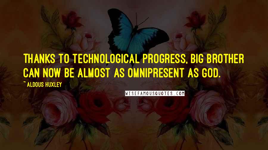 Aldous Huxley Quotes: Thanks to technological progress, Big Brother can now be almost as omnipresent as God.