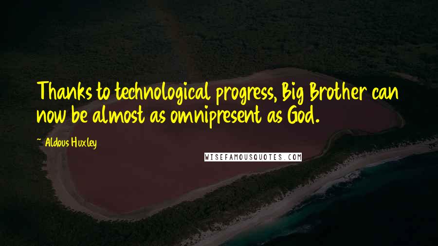 Aldous Huxley Quotes: Thanks to technological progress, Big Brother can now be almost as omnipresent as God.