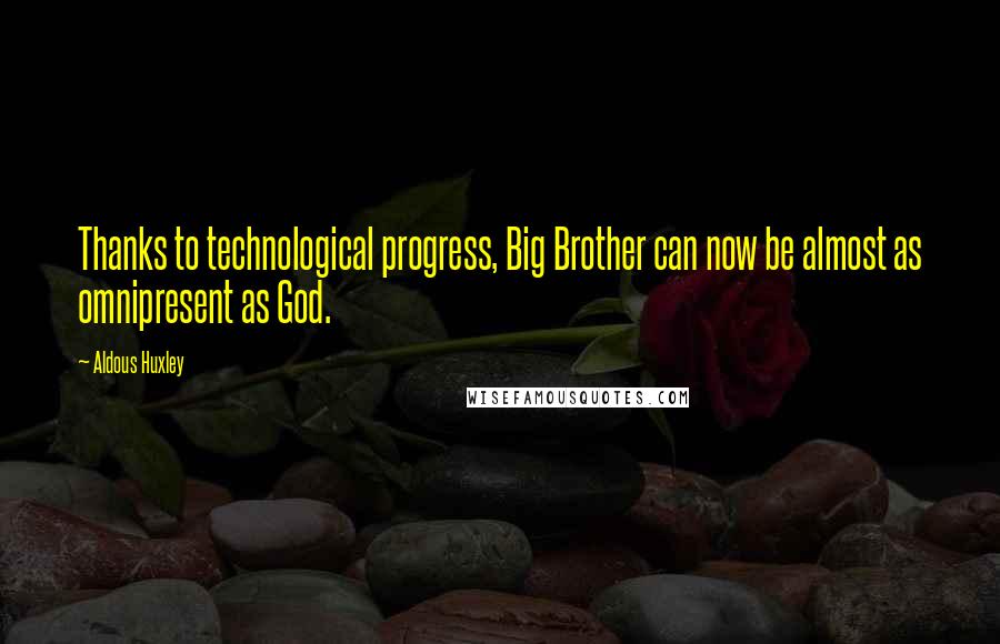 Aldous Huxley Quotes: Thanks to technological progress, Big Brother can now be almost as omnipresent as God.