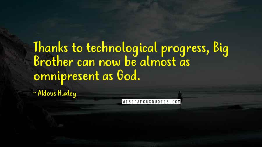 Aldous Huxley Quotes: Thanks to technological progress, Big Brother can now be almost as omnipresent as God.