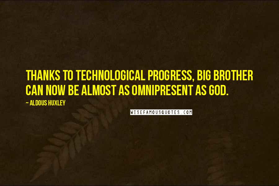Aldous Huxley Quotes: Thanks to technological progress, Big Brother can now be almost as omnipresent as God.
