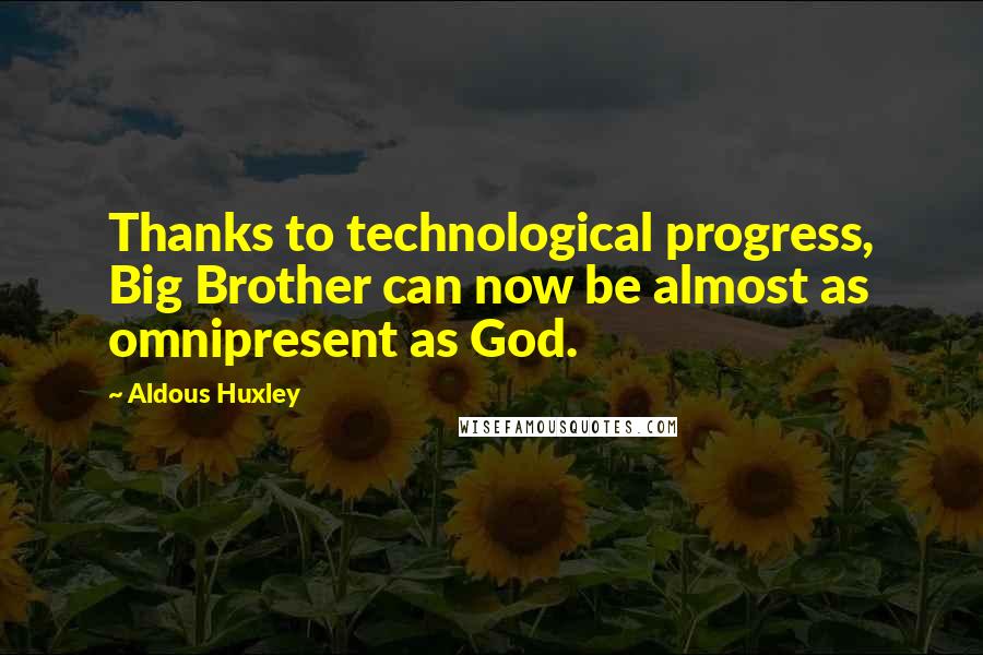 Aldous Huxley Quotes: Thanks to technological progress, Big Brother can now be almost as omnipresent as God.