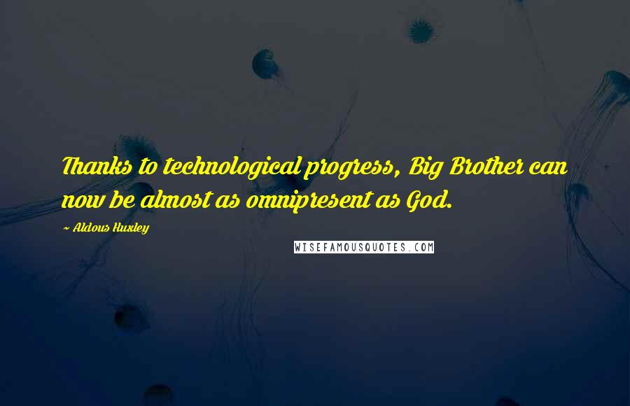 Aldous Huxley Quotes: Thanks to technological progress, Big Brother can now be almost as omnipresent as God.