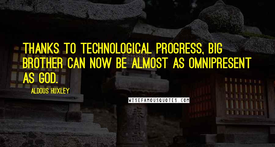 Aldous Huxley Quotes: Thanks to technological progress, Big Brother can now be almost as omnipresent as God.