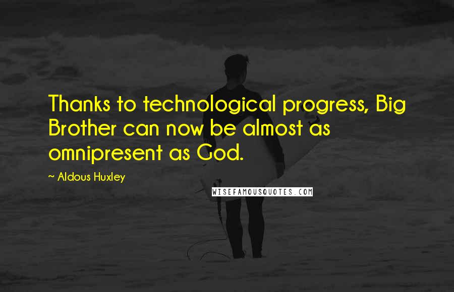 Aldous Huxley Quotes: Thanks to technological progress, Big Brother can now be almost as omnipresent as God.