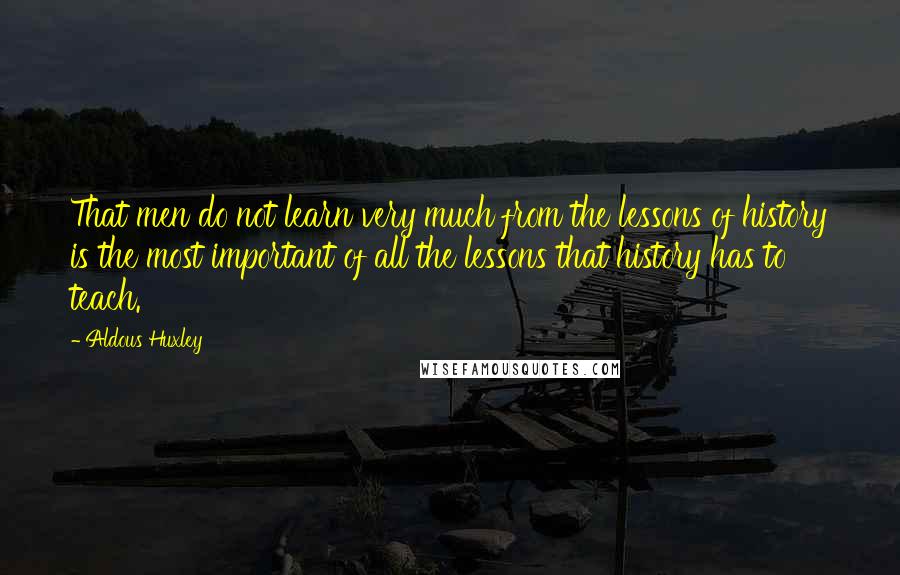 Aldous Huxley Quotes: That men do not learn very much from the lessons of history is the most important of all the lessons that history has to teach.
