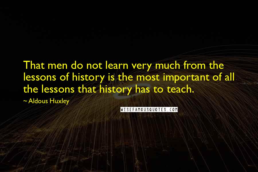 Aldous Huxley Quotes: That men do not learn very much from the lessons of history is the most important of all the lessons that history has to teach.