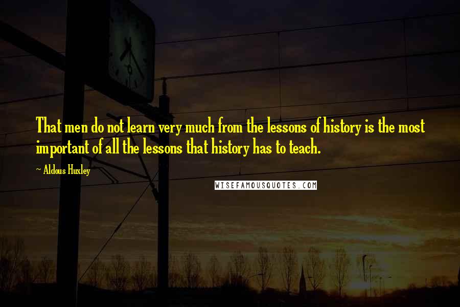 Aldous Huxley Quotes: That men do not learn very much from the lessons of history is the most important of all the lessons that history has to teach.