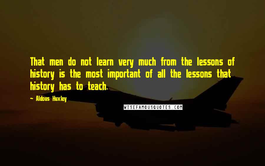 Aldous Huxley Quotes: That men do not learn very much from the lessons of history is the most important of all the lessons that history has to teach.