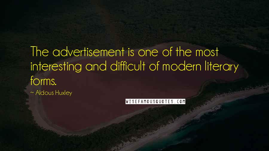 Aldous Huxley Quotes: The advertisement is one of the most interesting and difficult of modern literary forms.