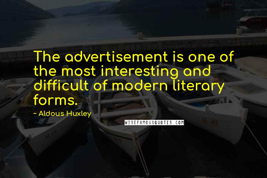 Aldous Huxley Quotes: The advertisement is one of the most interesting and difficult of modern literary forms.