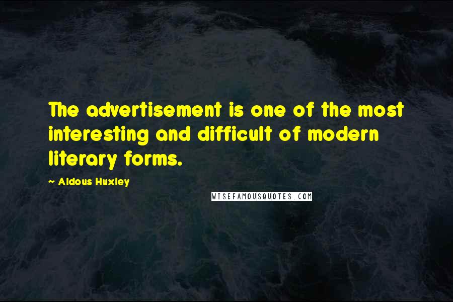 Aldous Huxley Quotes: The advertisement is one of the most interesting and difficult of modern literary forms.