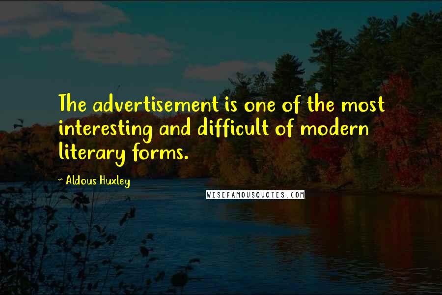 Aldous Huxley Quotes: The advertisement is one of the most interesting and difficult of modern literary forms.