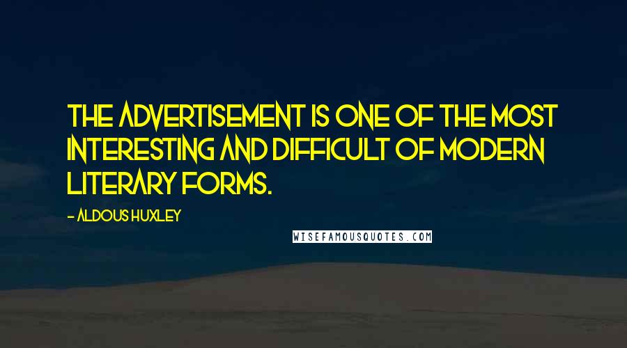 Aldous Huxley Quotes: The advertisement is one of the most interesting and difficult of modern literary forms.