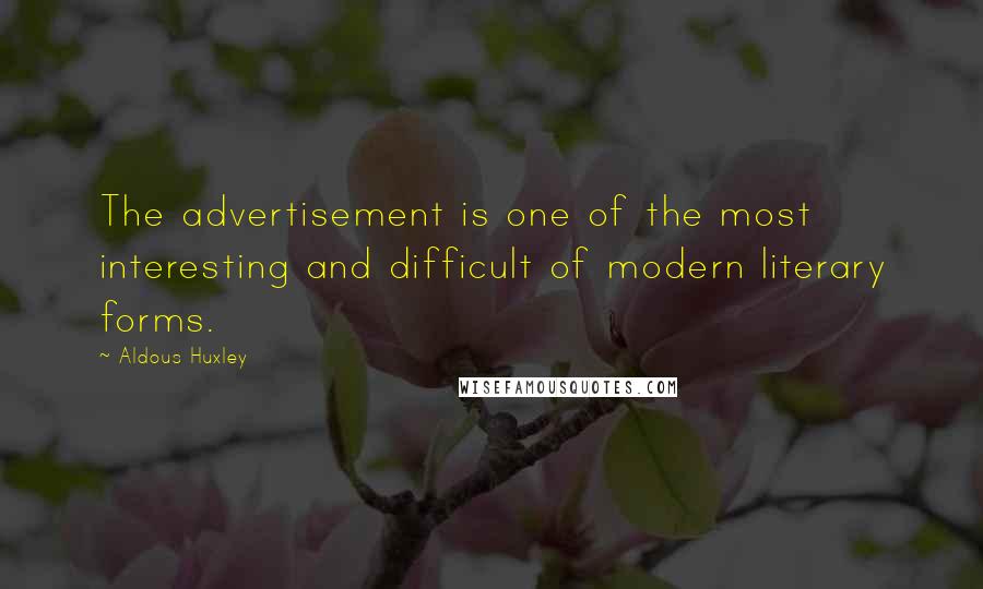 Aldous Huxley Quotes: The advertisement is one of the most interesting and difficult of modern literary forms.