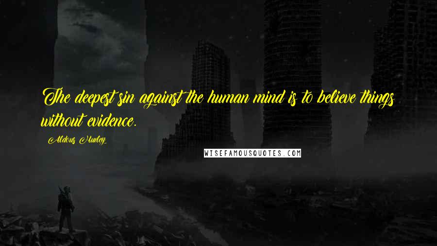 Aldous Huxley Quotes: The deepest sin against the human mind is to believe things without evidence.