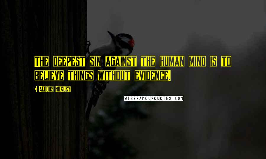 Aldous Huxley Quotes: The deepest sin against the human mind is to believe things without evidence.