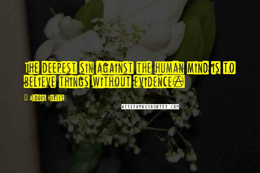 Aldous Huxley Quotes: The deepest sin against the human mind is to believe things without evidence.