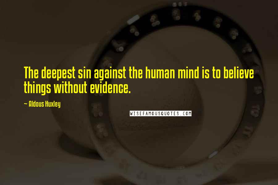Aldous Huxley Quotes: The deepest sin against the human mind is to believe things without evidence.