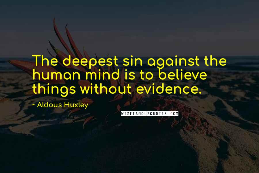 Aldous Huxley Quotes: The deepest sin against the human mind is to believe things without evidence.
