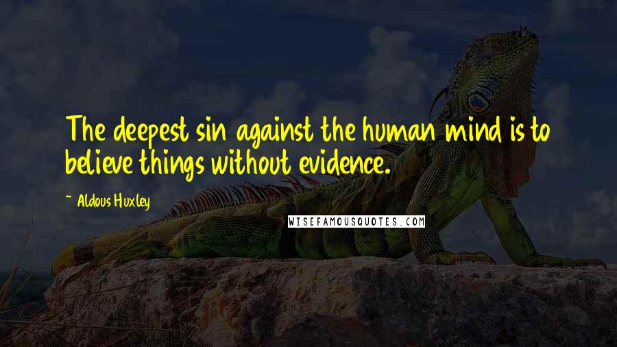 Aldous Huxley Quotes: The deepest sin against the human mind is to believe things without evidence.