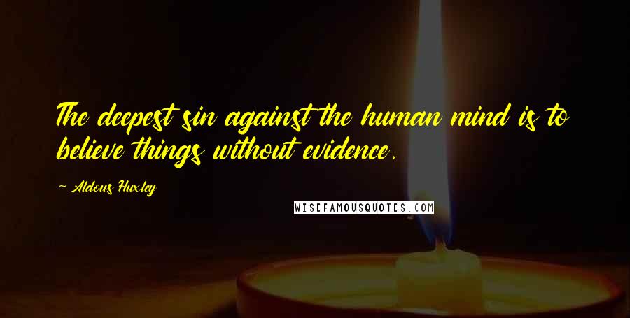 Aldous Huxley Quotes: The deepest sin against the human mind is to believe things without evidence.