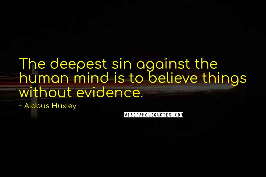 Aldous Huxley Quotes: The deepest sin against the human mind is to believe things without evidence.