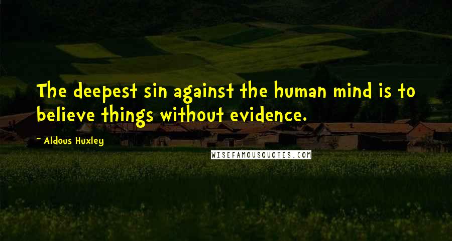 Aldous Huxley Quotes: The deepest sin against the human mind is to believe things without evidence.